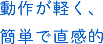 動作が軽く直感的