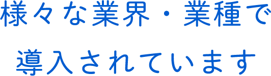 様々な業界・業種で導入されています