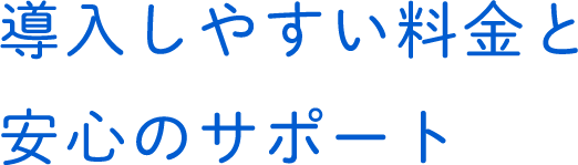 導入しやすい料金と安心のサポート