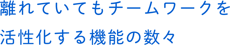 チームワークを活性化する機能の数々